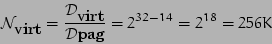 \begin{displaymath}
{\cal N}_{\textrm{virt}} = \frac{{\cal D}_{\textrm{virt}}}{{\cal D}{\textrm{pag}}} = 2^{32-14}=2^{18}=256K
\end{displaymath}
